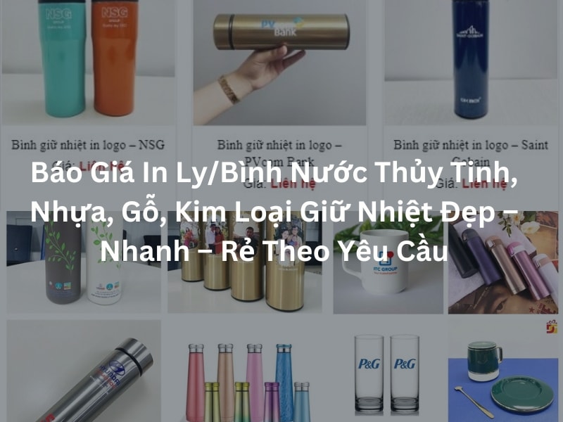 Báo giá in ly/bình nước thủy tinh, nhựa, gỗ, kim loại giữ nhiệt đẹp – nhanh – rẻ theo yêu cầu