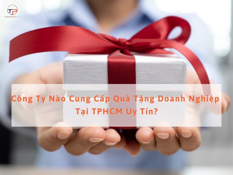 Công Ty Nào Cung Cấp Quà Tặng Doanh Nghiệp Tại Tphcm Uy Tín? 21 Công ty cung cấp quà tặng doanh nghiệp